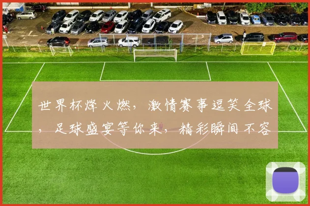 世界杯烽火燃，激情赛事逗笑全球，足球盛宴等你来，精彩瞬间不容错过，共赏。