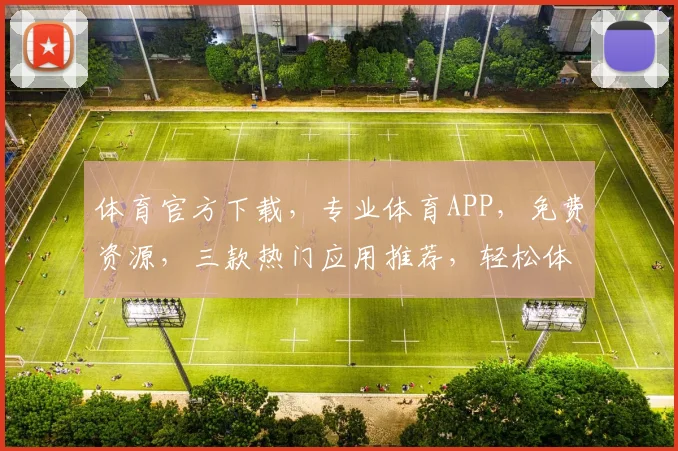 体育官方下载，专业体育APP，免费资源，三款热门应用推荐，轻松体验