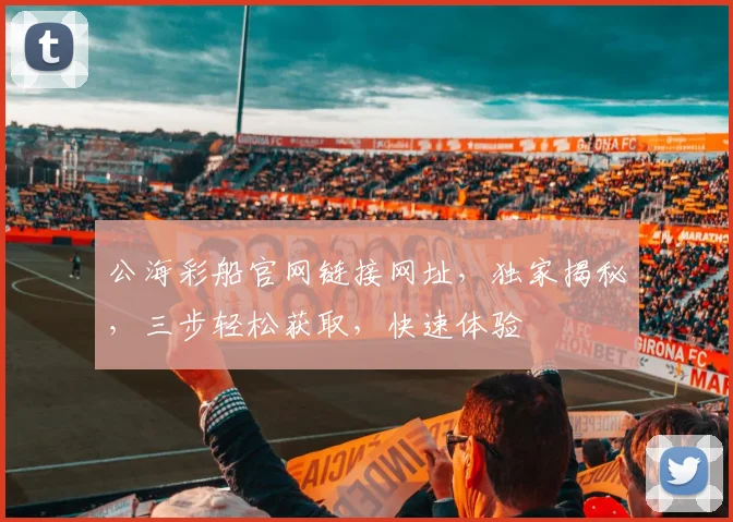 公海彩船官网链接网址，独家揭秘，三步轻松获取，快速体验
