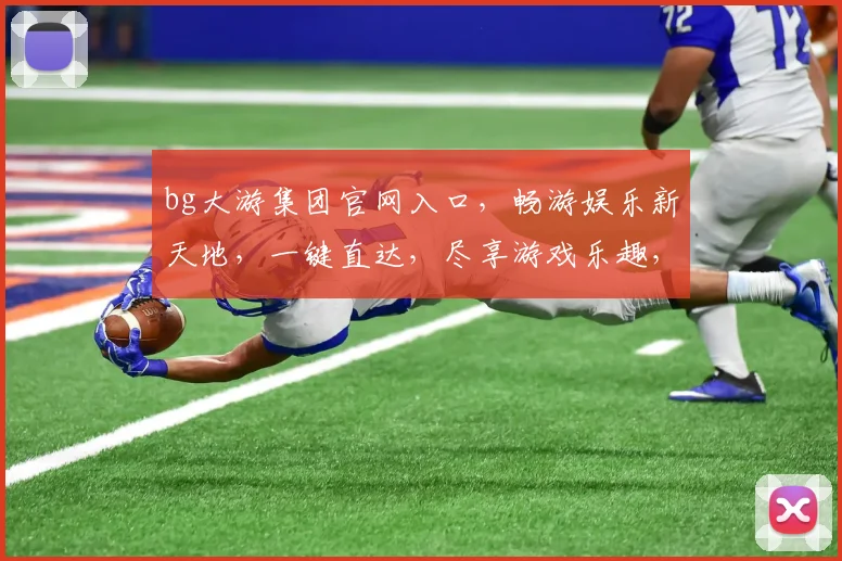 bg大游集团官网入口，畅游娱乐新天地，一键直达，尽享游戏乐趣，双平台登录体验佳