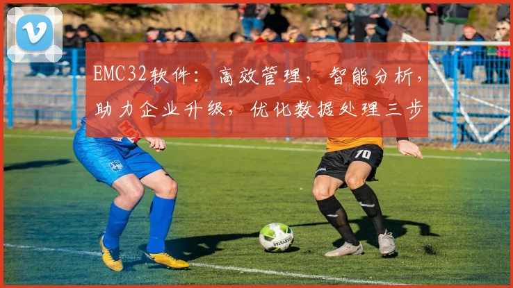 EMC32软件：高效管理，智能分析，助力企业升级，优化数据处理三步曲