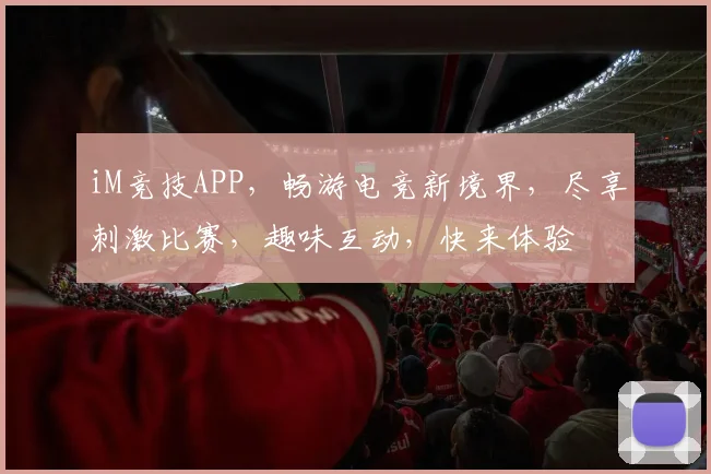 iM竞技APP，畅游电竞新境界，尽享刺激比赛，趣味互动，快来体验