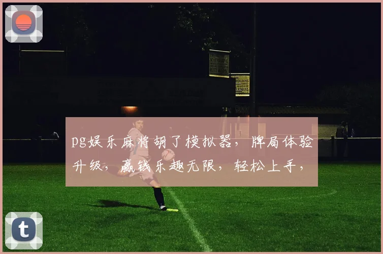 pg娱乐麻将胡了模拟器，牌局体验升级，赢钱乐趣无限，轻松上手，一触即发